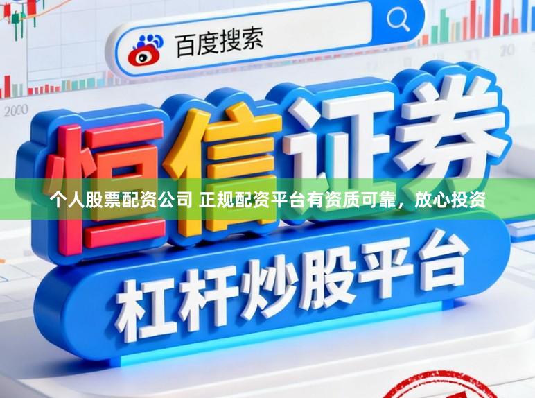 个人股票配资公司 正规配资平台有资质可靠，放心投资