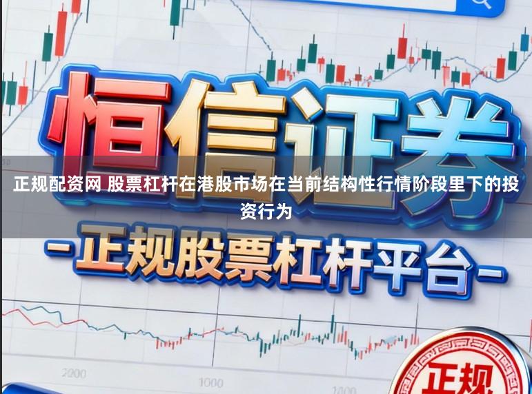 正规配资网 股票杠杆在港股市场在当前结构性行情阶段里下的投资行为
