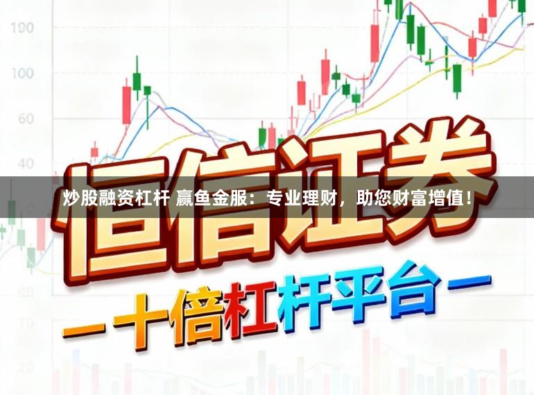 炒股融资杠杆 赢鱼金服：专业理财，助您财富增值！