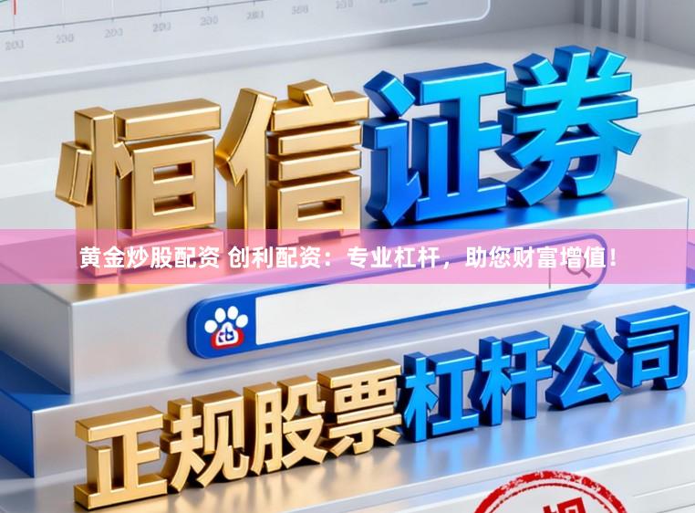 黄金炒股配资 创利配资：专业杠杆，助您财富增值！