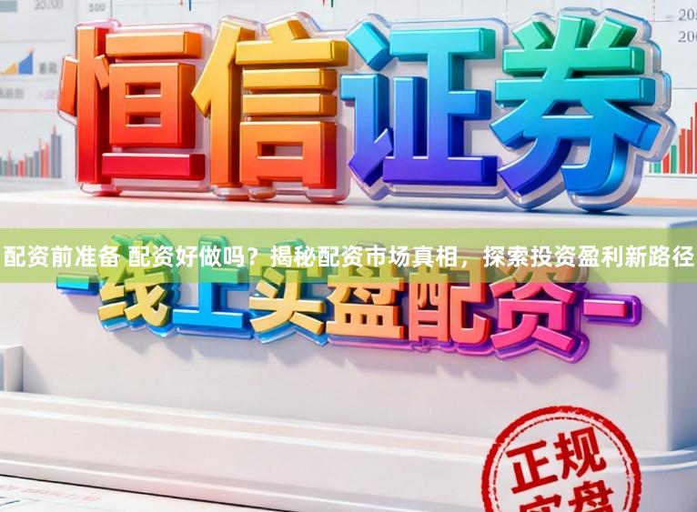 配资前准备 配资好做吗？揭秘配资市场真相，探索投资盈利新路径