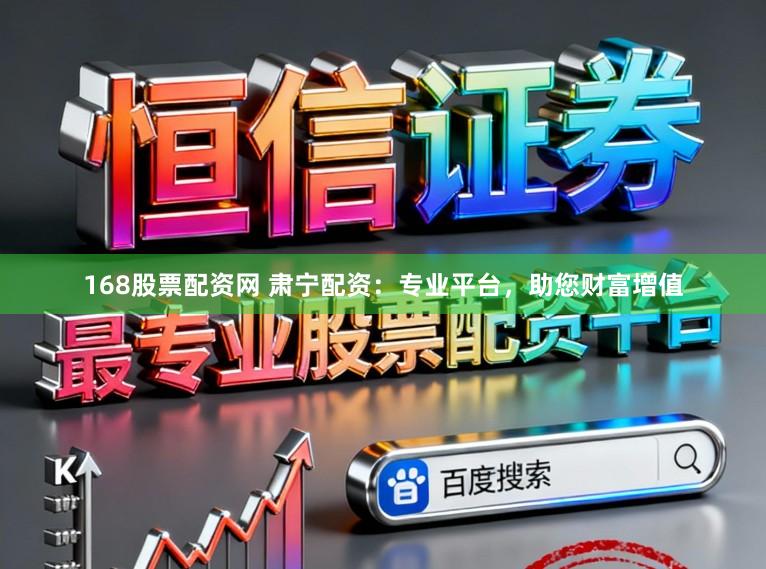 168股票配资网 肃宁配资:专业平台,助您财富增值