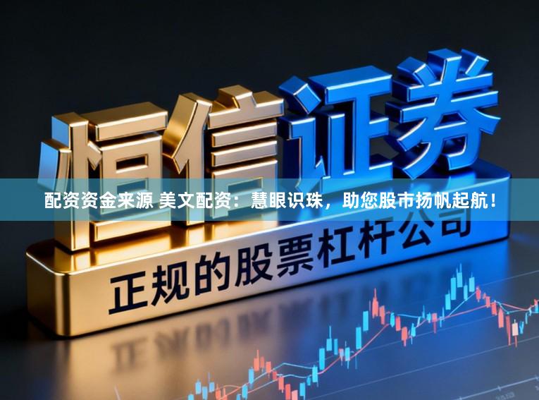配资资金来源 美文配资：慧眼识珠，助您股市扬帆起航！