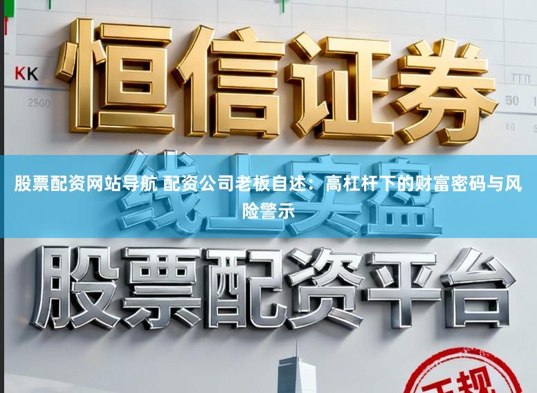 股票配资网站导航 配资公司老板自述：高杠杆下的财富密码与风险警示
