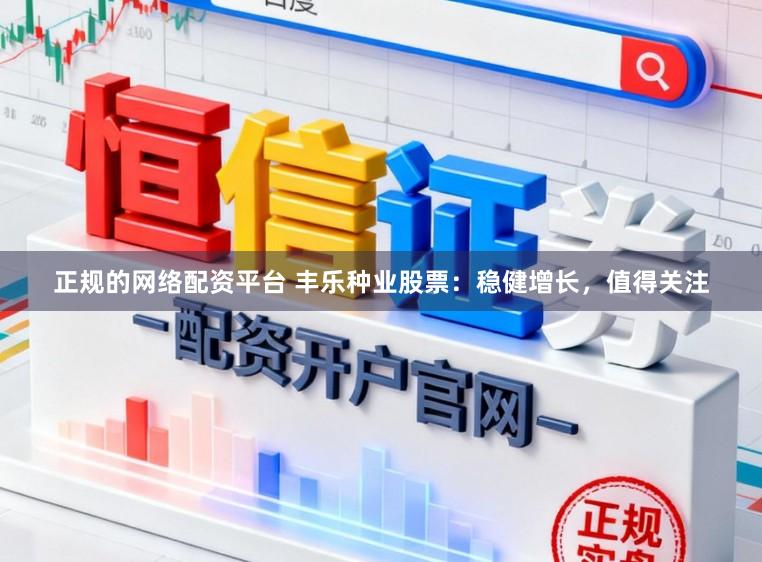 正规的网络配资平台 丰乐种业股票：稳健增长，值得关注