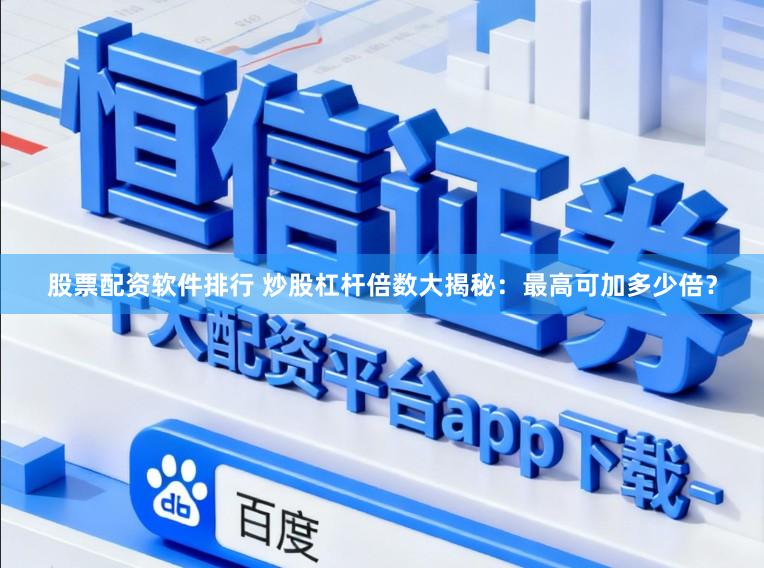 股票配资软件排行 炒股杠杆倍数大揭秘：最高可加多少倍？